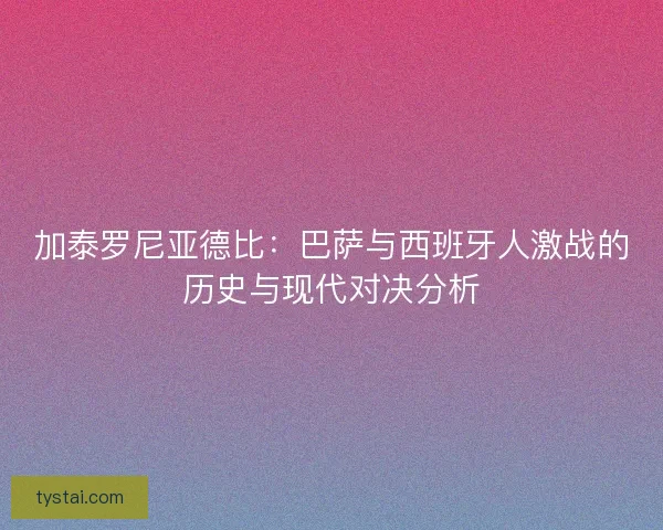 加泰罗尼亚德比：巴萨与西班牙人激战的历史与现代对决分析