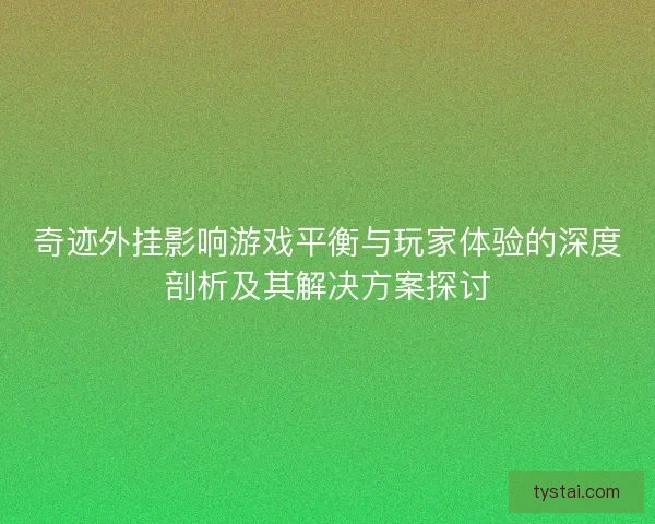 奇迹外挂影响游戏平衡与玩家体验的深度剖析及其解决方案探讨