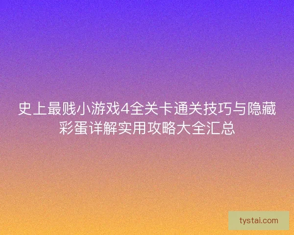 史上最贱小游戏4全关卡通关技巧与隐藏彩蛋详解实用攻略大全汇总