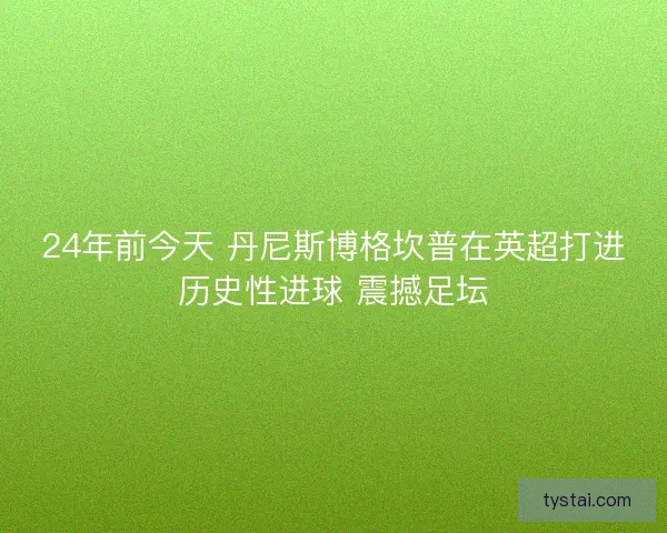24年前今天 丹尼斯博格坎普在英超打进历史性进球 震撼足坛
